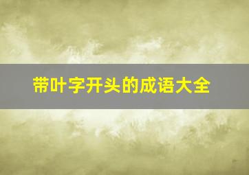 带叶字开头的成语大全