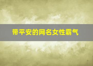 带平安的网名女性霸气