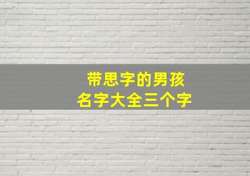 带思字的男孩名字大全三个字