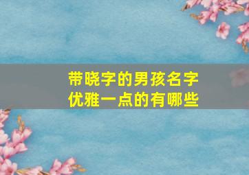 带晓字的男孩名字优雅一点的有哪些