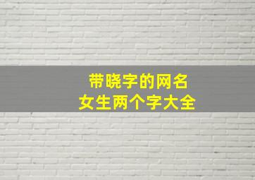 带晓字的网名女生两个字大全