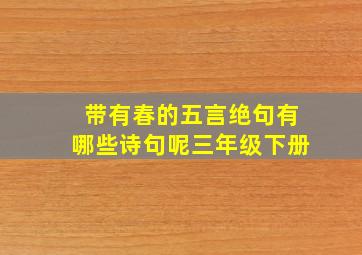 带有春的五言绝句有哪些诗句呢三年级下册