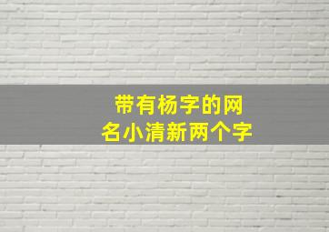 带有杨字的网名小清新两个字