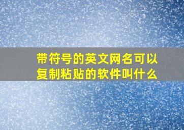 带符号的英文网名可以复制粘贴的软件叫什么