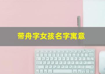 带舟字女孩名字寓意