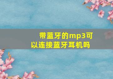 带蓝牙的mp3可以连接蓝牙耳机吗