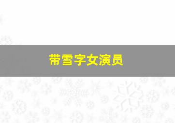 带雪字女演员