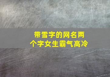 带雪字的网名两个字女生霸气高冷