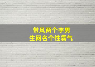 带风两个字男生网名个性霸气