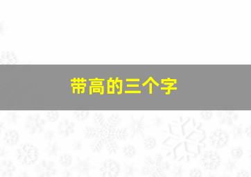 带高的三个字