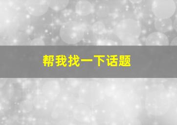 帮我找一下话题