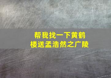 帮我找一下黄鹤楼送孟浩然之广陵