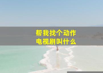 帮我找个动作电视剧叫什么