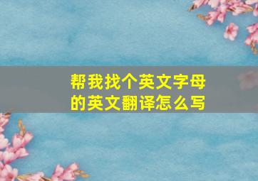 帮我找个英文字母的英文翻译怎么写