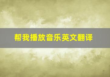 帮我播放音乐英文翻译