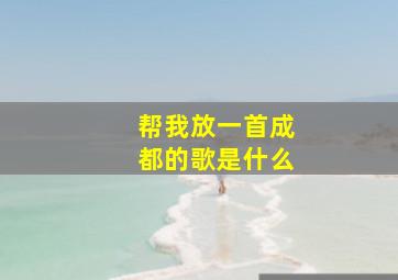 帮我放一首成都的歌是什么