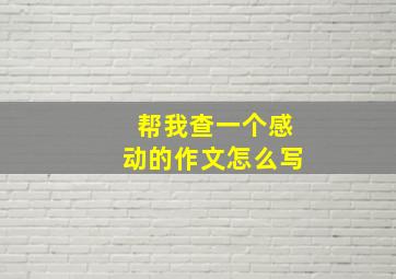 帮我查一个感动的作文怎么写