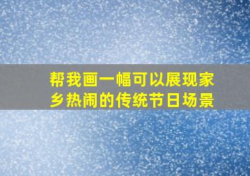 帮我画一幅可以展现家乡热闹的传统节日场景