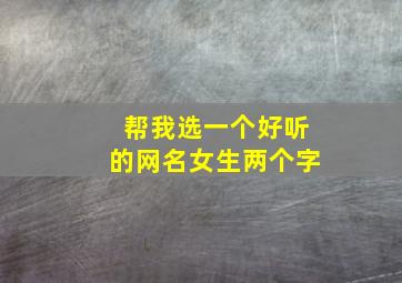 帮我选一个好听的网名女生两个字