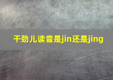 干劲儿读音是jin还是jing