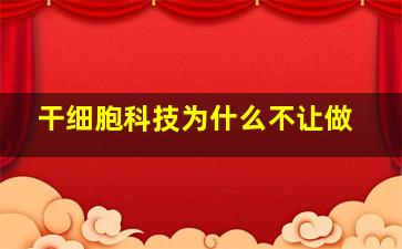 干细胞科技为什么不让做