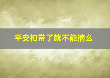 平安扣带了就不能摘么