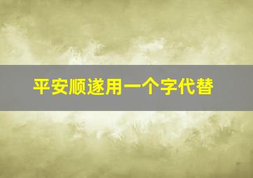 平安顺遂用一个字代替