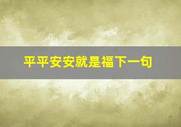 平平安安就是福下一句