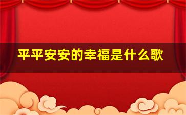 平平安安的幸福是什么歌