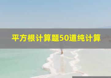 平方根计算题50道纯计算