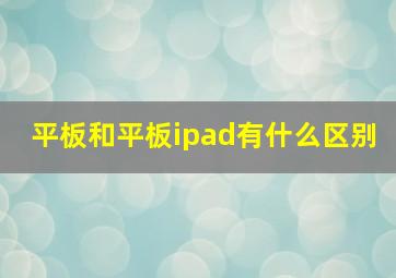 平板和平板ipad有什么区别