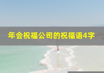 年会祝福公司的祝福语4字