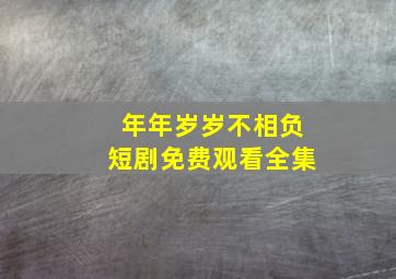 年年岁岁不相负短剧免费观看全集