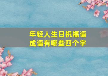 年轻人生日祝福语成语有哪些四个字