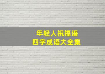 年轻人祝福语四字成语大全集