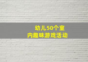 幼儿50个室内趣味游戏活动