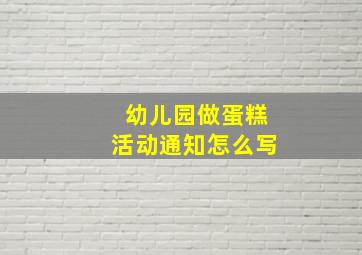 幼儿园做蛋糕活动通知怎么写