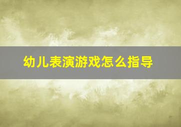 幼儿表演游戏怎么指导