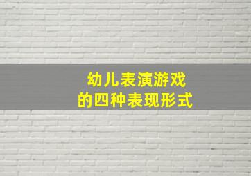 幼儿表演游戏的四种表现形式