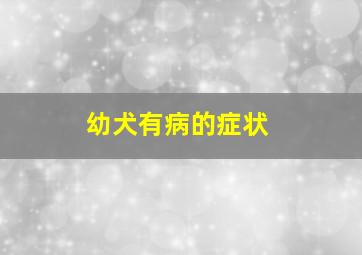 幼犬有病的症状