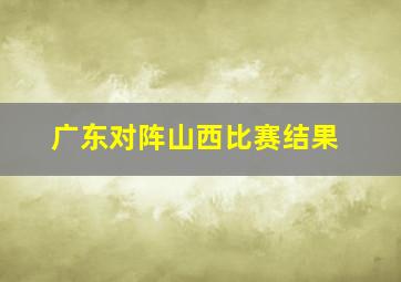 广东对阵山西比赛结果