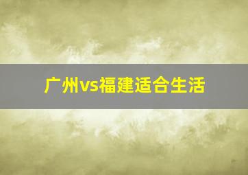 广州vs福建适合生活