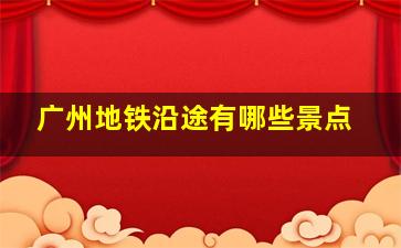 广州地铁沿途有哪些景点