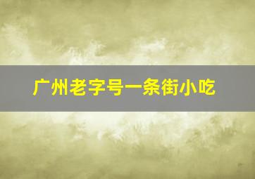 广州老字号一条街小吃