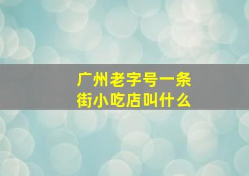 广州老字号一条街小吃店叫什么