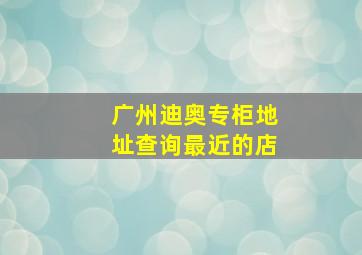 广州迪奥专柜地址查询最近的店