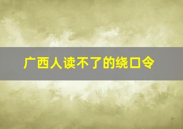 广西人读不了的绕口令