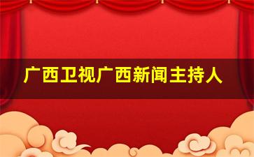 广西卫视广西新闻主持人