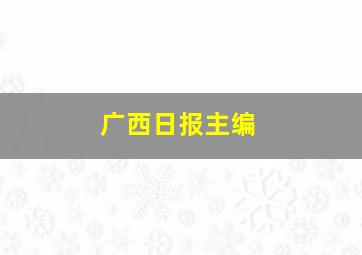 广西日报主编