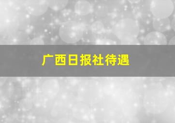 广西日报社待遇